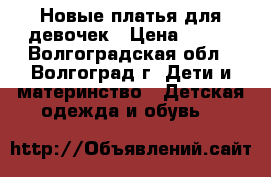 Новые платья для девочек › Цена ­ 550 - Волгоградская обл., Волгоград г. Дети и материнство » Детская одежда и обувь   